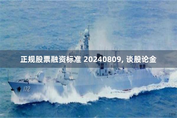 正规股票融资标准 20240809, 谈股论金