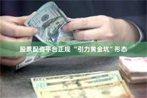 股票配资平台正规 “引力黄金坑”形态