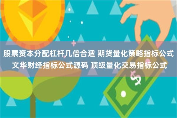 股票资本分配杠杆几倍合适 期货量化策略指标公式 文华财经指标公式源码 顶级量化交易指标公式