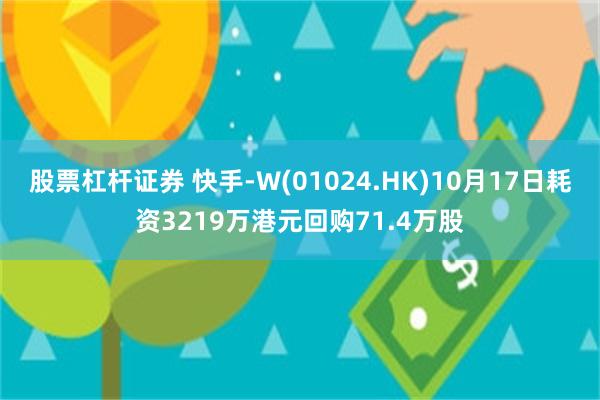 股票杠杆证券 快手-W(01024.HK)10月17日耗资3219万港元回购71.4万股