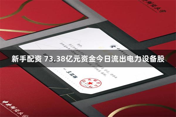 新手配资 73.38亿元资金今日流出电力设备股