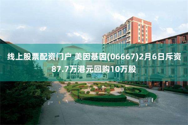 线上股票配资门户 美因基因(06667)2月6日斥资87.7万港元回购10万股