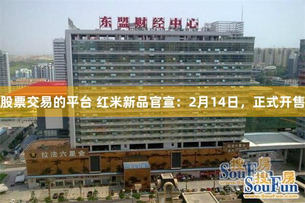 股票交易的平台 红米新品官宣：2月14日，正式开售