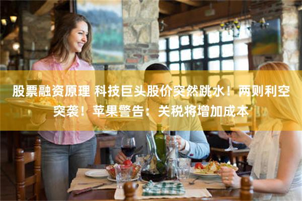 股票融资原理 科技巨头股价突然跳水！两则利空突袭！苹果警告：关税将增加成本