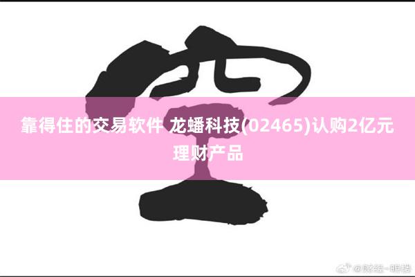 靠得住的交易软件 龙蟠科技(02465)认购2亿元理财产品