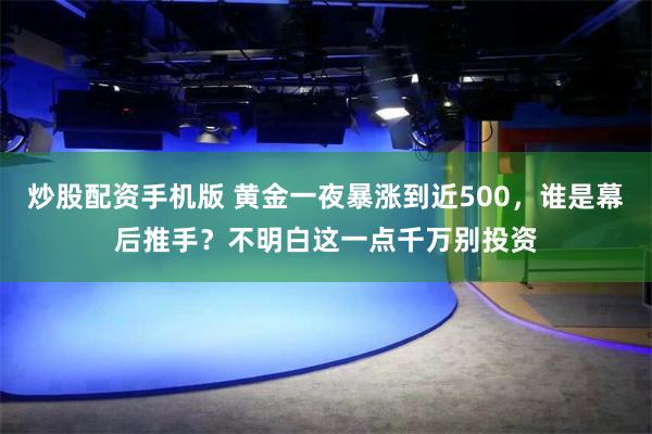 炒股配资手机版 黄金一夜暴涨到近500，谁是幕后推手？不明白这一点千万别投资