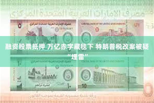 融资股票抵押 万亿赤字藏毯下 特朗普税改案被疑“埋雷”