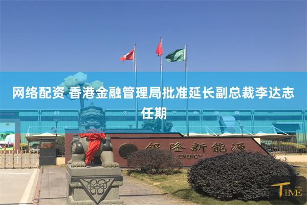 网络配资 香港金融管理局批准延长副总裁李达志任期