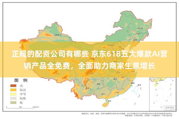 正规的配资公司有哪些 京东618五大爆款AI营销产品全免费，全面助力商家生意增长