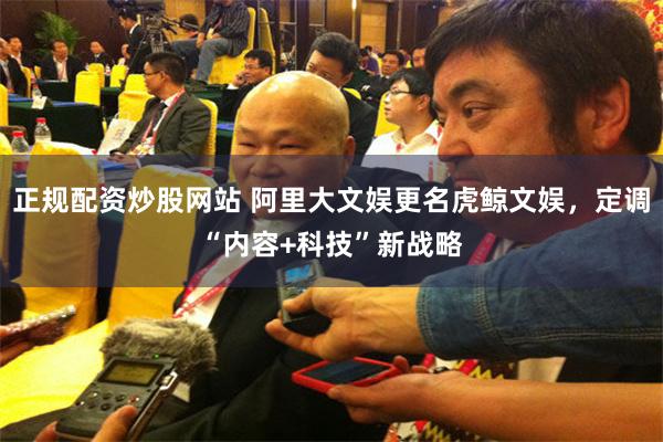正规配资炒股网站 阿里大文娱更名虎鲸文娱，定调“内容+科技”新战略
