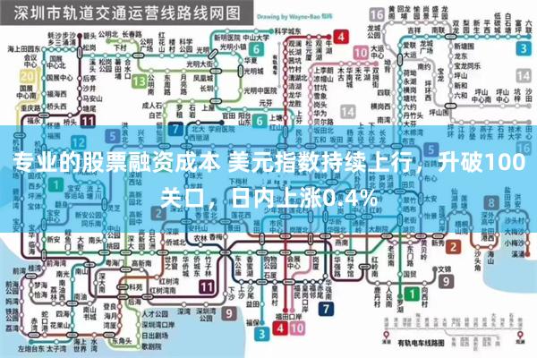 专业的股票融资成本 美元指数持续上行，升破100关口，日内上涨0.4%