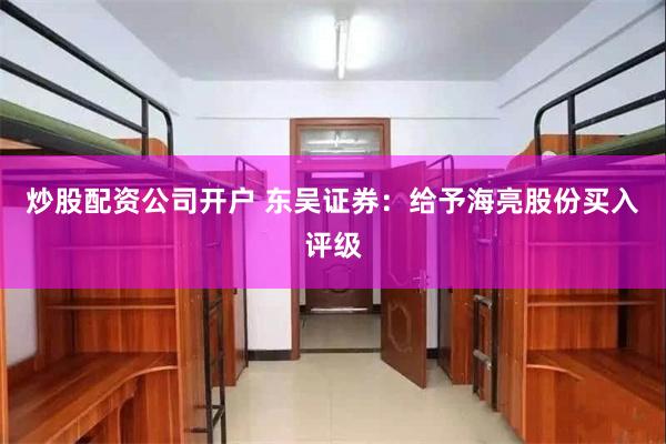 炒股配资公司开户 东吴证券：给予海亮股份买入评级