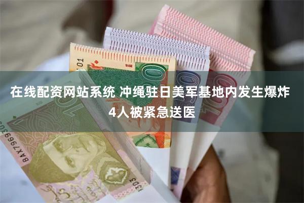 在线配资网站系统 冲绳驻日美军基地内发生爆炸 4人被紧急送医