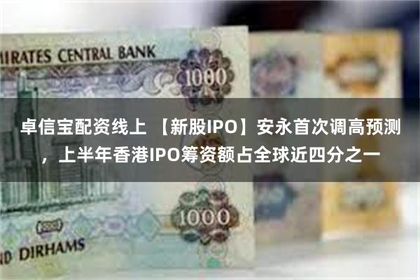 卓信宝配资线上 【新股IPO】安永首次调高预测，上半年香港IPO筹资额占全球近四分之一