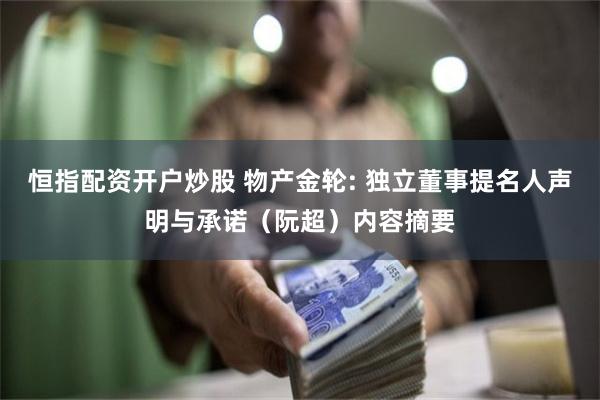 恒指配资开户炒股 物产金轮: 独立董事提名人声明与承诺（阮超）内容摘要