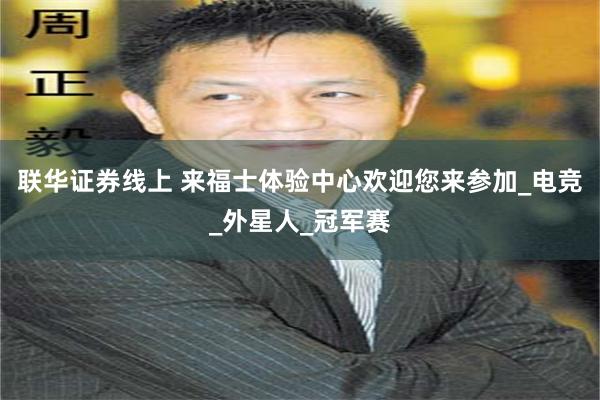 联华证券线上 来福士体验中心欢迎您来参加_电竞_外星人_冠军赛