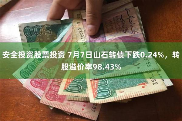 安全投资股票投资 7月7日山石转债下跌0.24%，转股溢价率98.43%