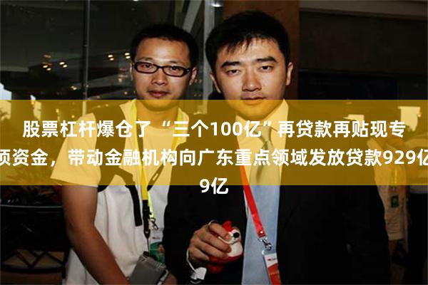股票杠杆爆仓了 “三个100亿”再贷款再贴现专项资金，带动金融机构向广东重点领域发放贷款929亿