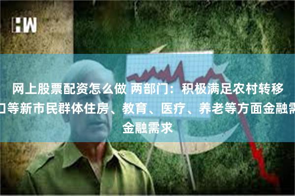网上股票配资怎么做 两部门：积极满足农村转移人口等新市民群体住房、教育、医疗、养老等方面金融需求