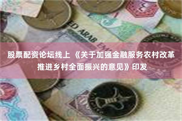 股票配资论坛线上 《关于加强金融服务农村改革 推进乡村全面振兴的意见》印发