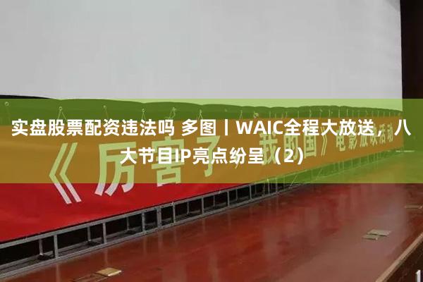 实盘股票配资违法吗 多图丨WAIC全程大放送,八大节目IP亮点纷呈(2)