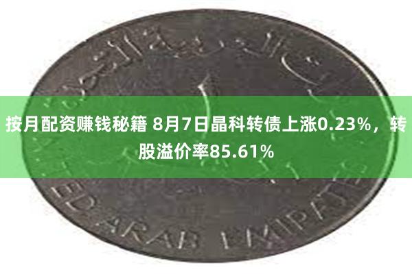 按月配资赚钱秘籍 8月7日晶科转债上涨0.23%，转股溢价率85.61%