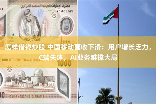 怎样借钱炒股 中国移动营收下滑：用户增长乏力，C端失速，AI业务难撑大局