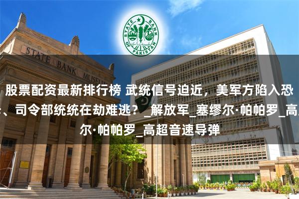 股票配资最新排行榜 武统信号迫近，美军方陷入恐慌：美航母、司令部统统在劫难逃？_解放军_塞缪尔·帕帕罗_高超音速导弹