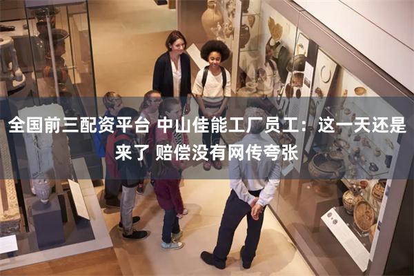 全国前三配资平台 中山佳能工厂员工：这一天还是来了 赔偿没有网传夸张